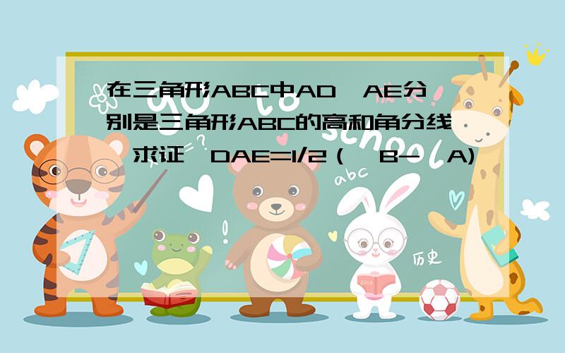 在三角形ABC中AD,AE分别是三角形ABC的高和角分线,求证∠DAE=1/2（∠B-∠A)