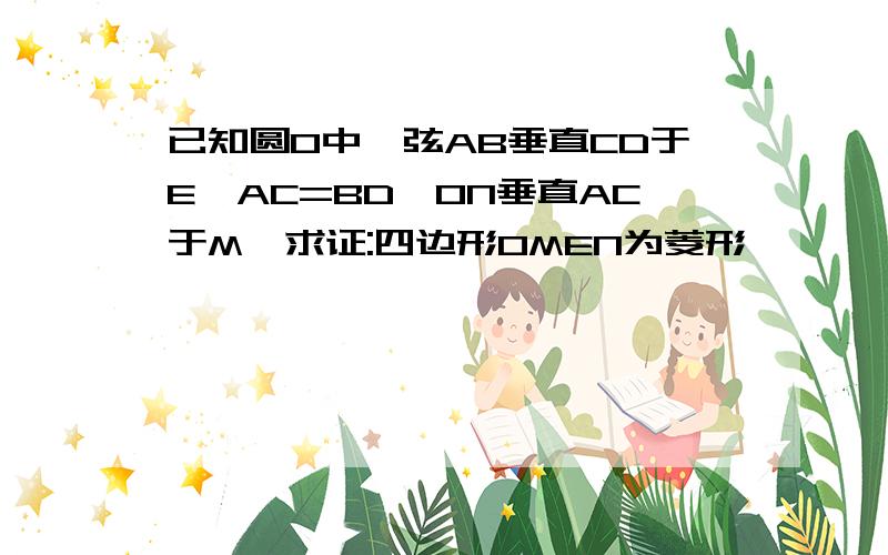 已知圆O中,弦AB垂直CD于E,AC=BD,ON垂直AC于M,求证:四边形OMEN为菱形