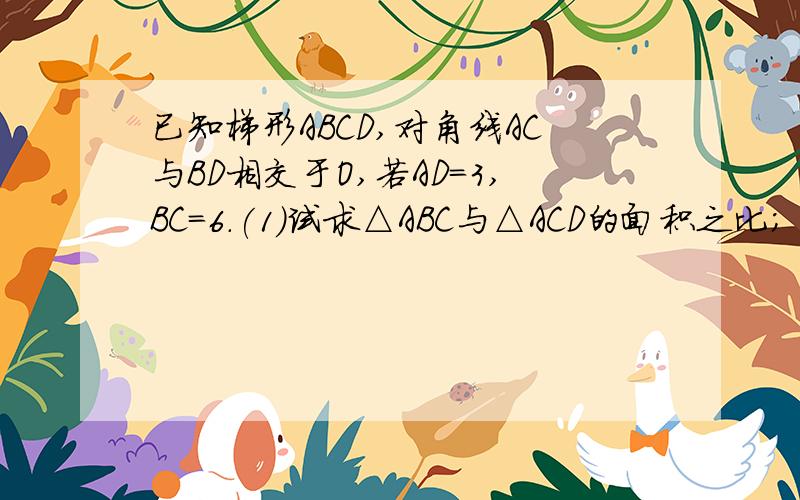 已知梯形ABCD,对角线AC与BD相交于O,若AD=3,BC=6.(1)试求△ABC与△ACD的面积之比；