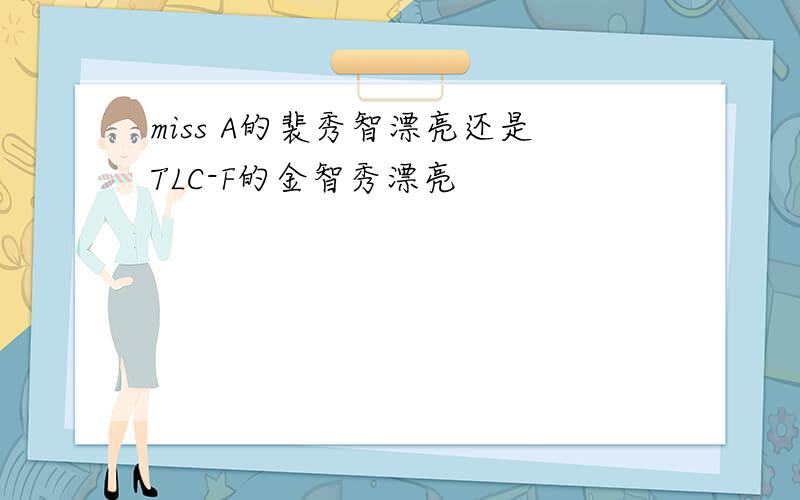 miss A的裴秀智漂亮还是TLC-F的金智秀漂亮