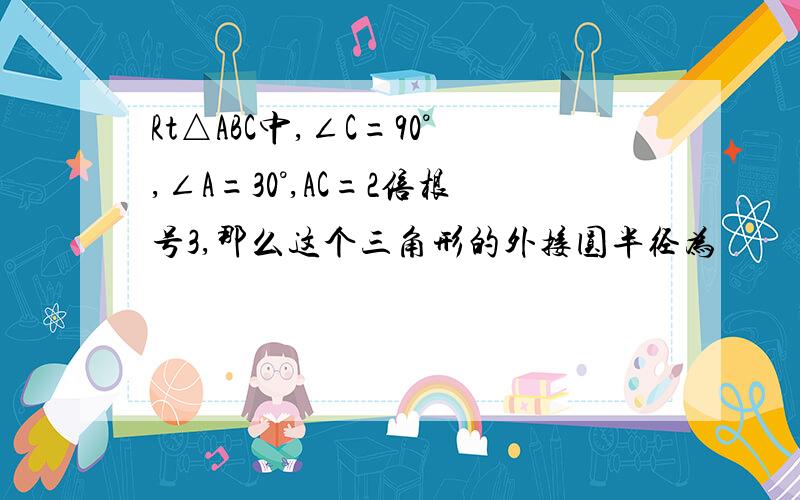 Rt△ABC中,∠C=90°,∠A=30°,AC=2倍根号3,那么这个三角形的外接圆半径为