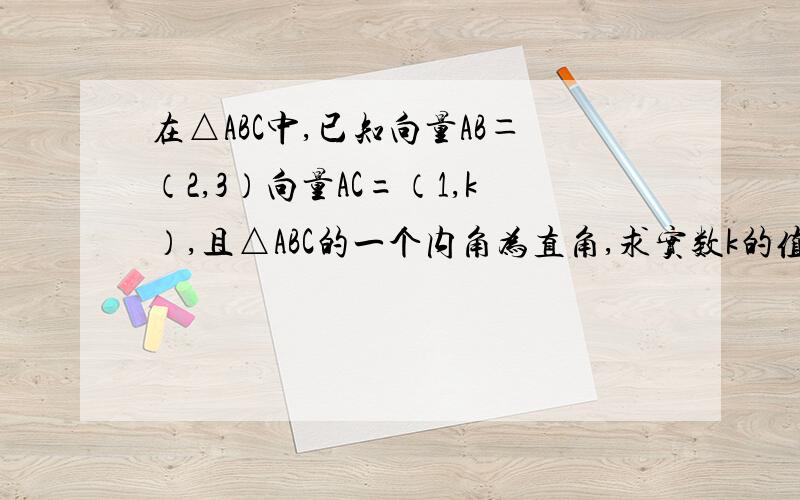 在△ABC中,已知向量AB＝（2,3）向量AC=（1,k）,且△ABC的一个内角为直角,求实数k的值