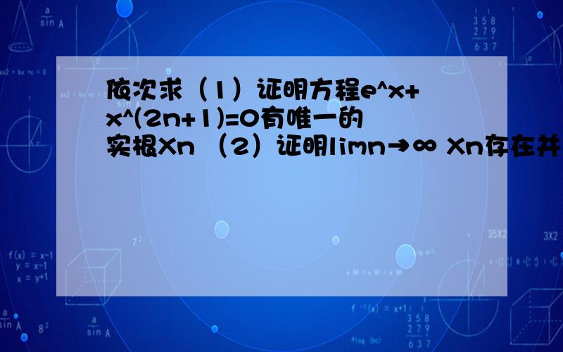 依次求（1）证明方程e^x+x^(2n+1)=0有唯一的实根Xn （2）证明limn→∞ Xn存在并且求其值A