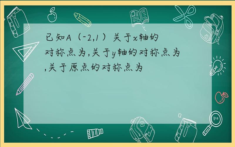 已知A（-2,1）关于x轴的对称点为,关于y轴的对称点为,关于原点的对称点为