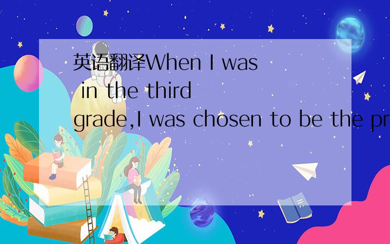 英语翻译When I was in the third grade,I was chosen to be the pri