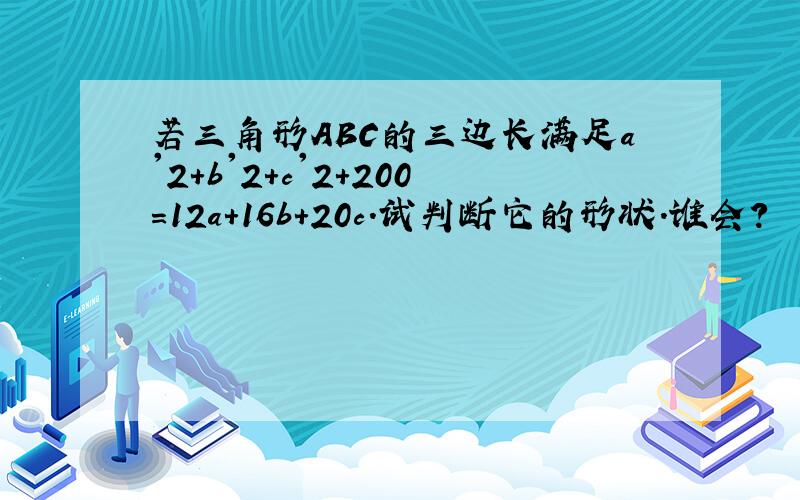 若三角形ABC的三边长满足a'2+b'2+c'2+200=12a+16b+20c.试判断它的形状.谁会?