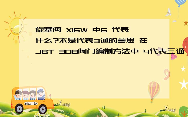 旋塞阀 X16W 中6 代表什么?不是代表3通的意思 在JBT 308阀门编制方法中 4代表三通