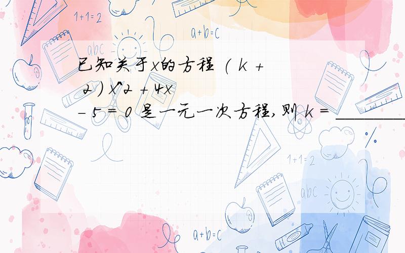 已知关于x的方程 ( k + 2 ) x^2 + 4x - 5 = 0 是一元一次方程,则 k = __________