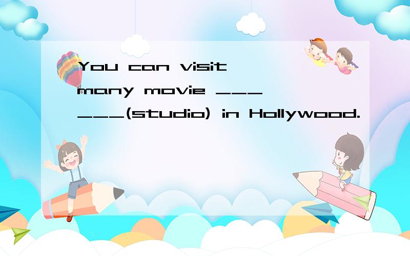 You can visit many movie ______(studio) in Hollywood.