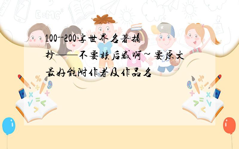 100--200字世界名著摘抄——不要读后感啊~要原文 最好能附作者及作品名