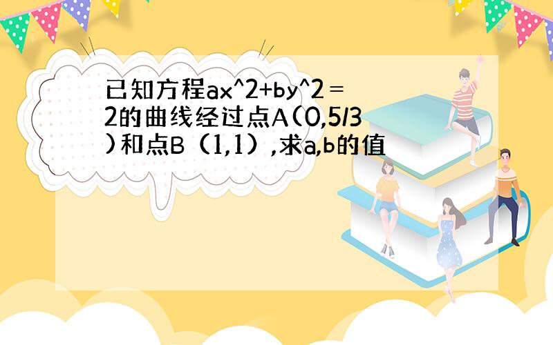 已知方程ax^2+by^2＝2的曲线经过点A(0,5/3)和点B（1,1）,求a,b的值