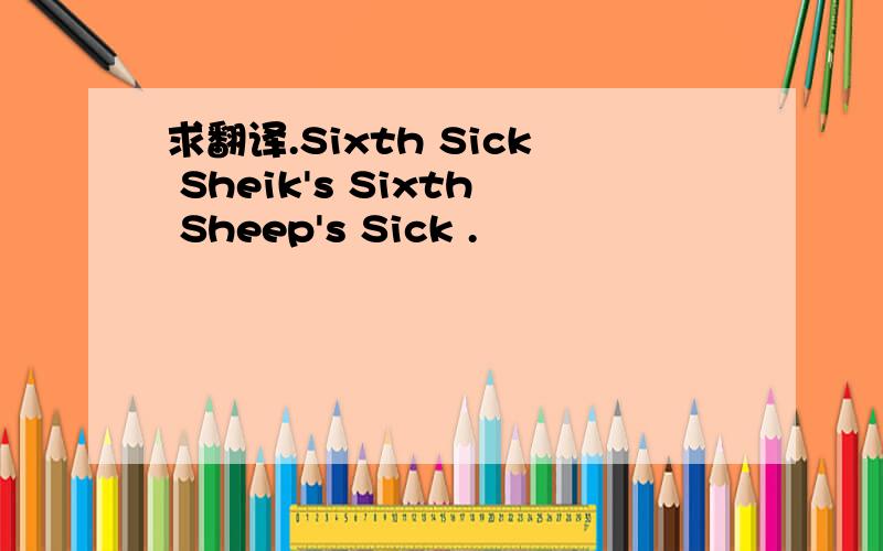 求翻译.Sixth Sick Sheik's Sixth Sheep's Sick .