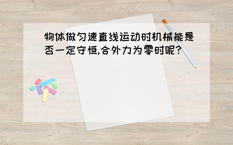 物体做匀速直线运动时机械能是否一定守恒,合外力为零时呢?