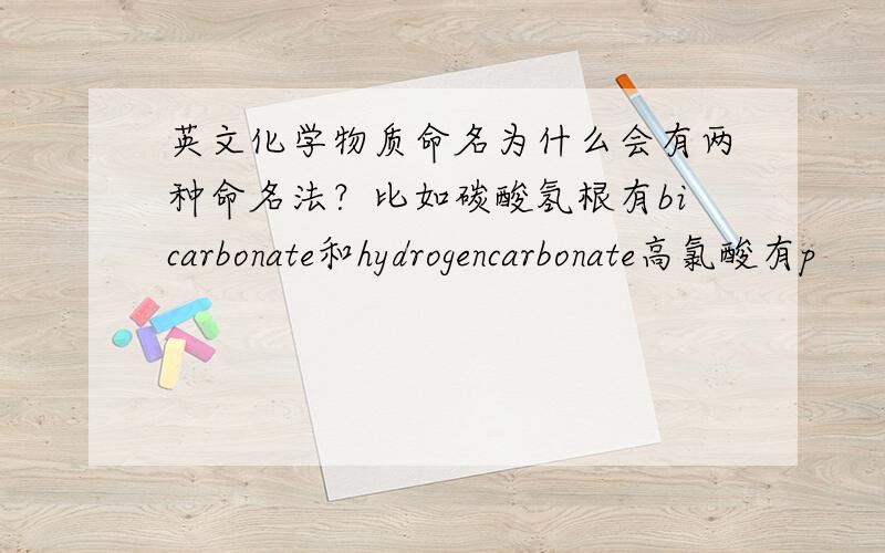 英文化学物质命名为什么会有两种命名法？比如碳酸氢根有bicarbonate和hydrogencarbonate高氯酸有p