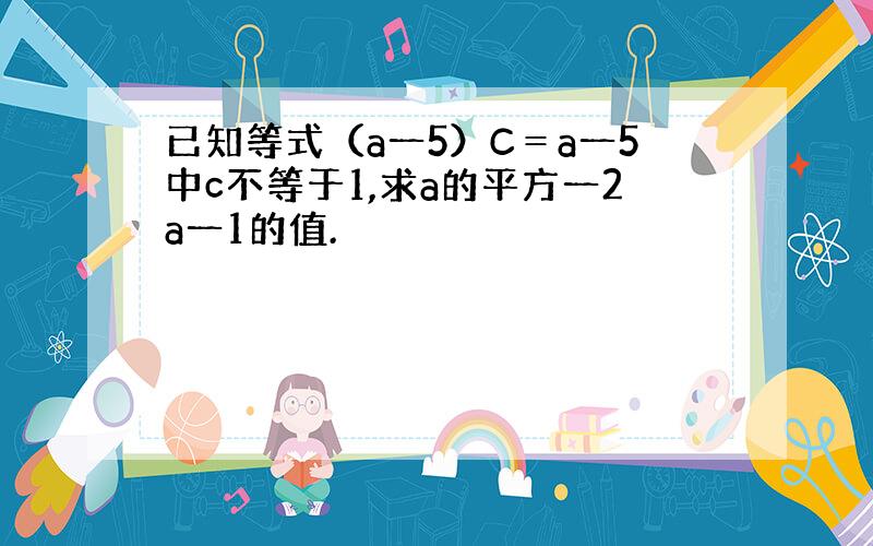 已知等式（a一5）C＝a一5中c不等于1,求a的平方一2a一1的值.