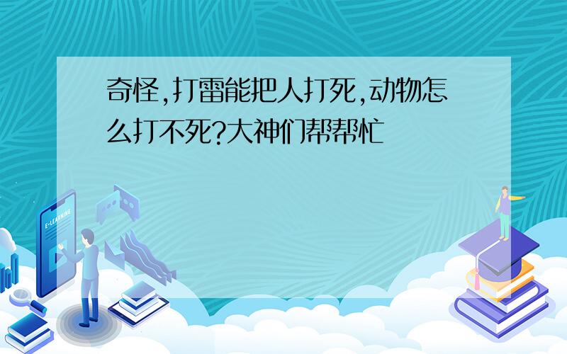 奇怪,打雷能把人打死,动物怎么打不死?大神们帮帮忙