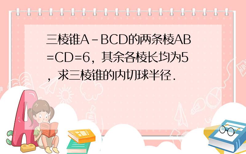 三棱锥A-BCD的两条棱AB=CD=6，其余各棱长均为5，求三棱锥的内切球半径．