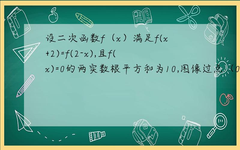 设二次函数f（x）满足f(x+2)=f(2-x),且f(x)=0的两实数根平方和为10,图像过点（0,3）,求f（x）的