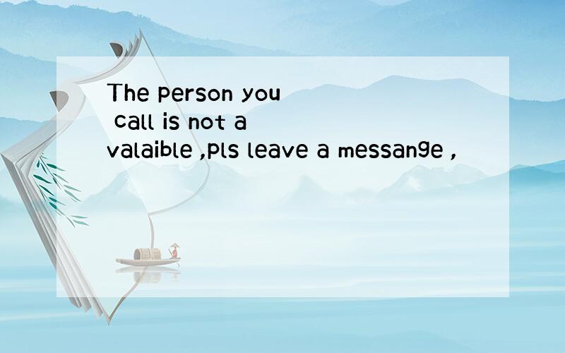 The person you call is not avalaible ,pls leave a messange ,