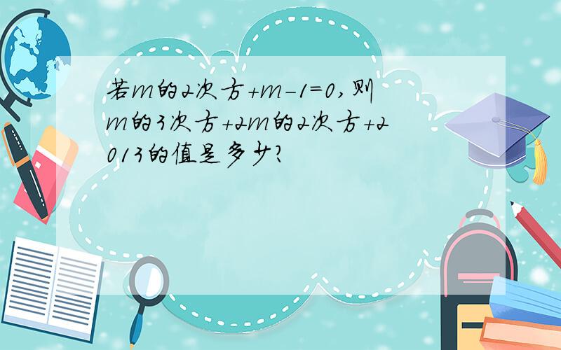 若m的2次方+m－1=0,则m的3次方+2m的2次方+2013的值是多少?