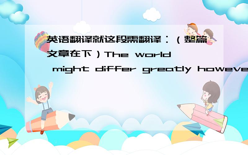 英语翻译就这段需翻译：（整篇文章在下）The world might differ greatly however,ba