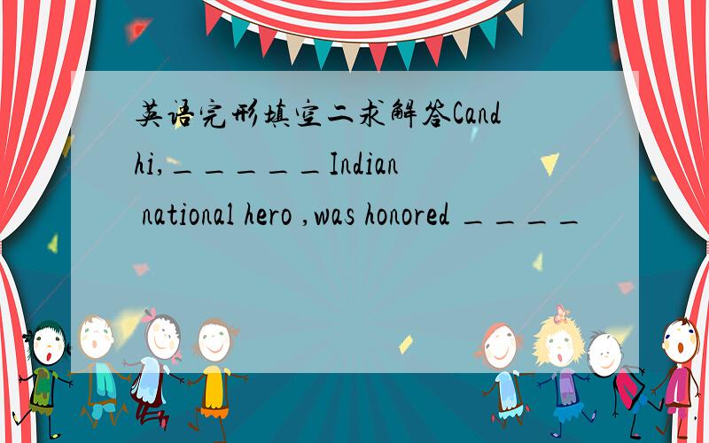 英语完形填空二求解答Candhi,_____Indian national hero ,was honored ____