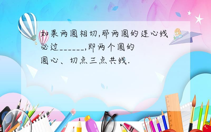 如果两圆相切,那两圆的连心线必过______,即两个圆的圆心、切点三点共线.