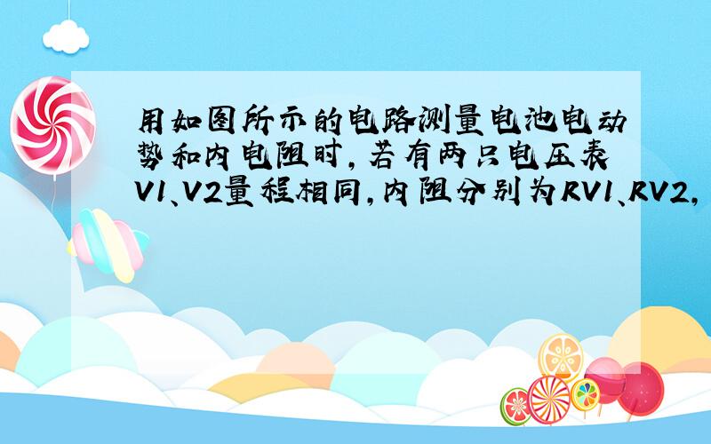 用如图所示的电路测量电池电动势和内电阻时，若有两只电压表V1、V2量程相同，内阻分别为RV1、RV2，且RV1＞RV2；