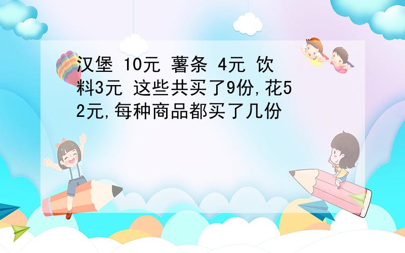 汉堡 10元 薯条 4元 饮料3元 这些共买了9份,花52元,每种商品都买了几份