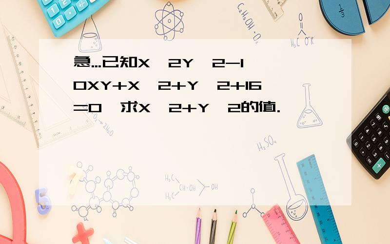 急...已知X^2Y^2-10XY+X^2+Y^2+16=0,求X^2+Y^2的值.