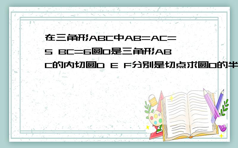 在三角形ABC中AB=AC=5 BC=6圆O是三角形ABC的内切圆D E F分别是切点求圆O的半径 要求过程详细