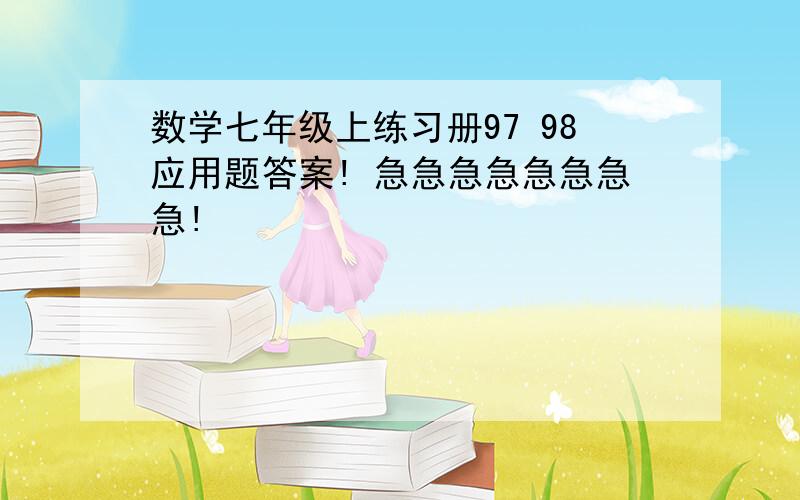 数学七年级上练习册97 98应用题答案! 急急急急急急急急!