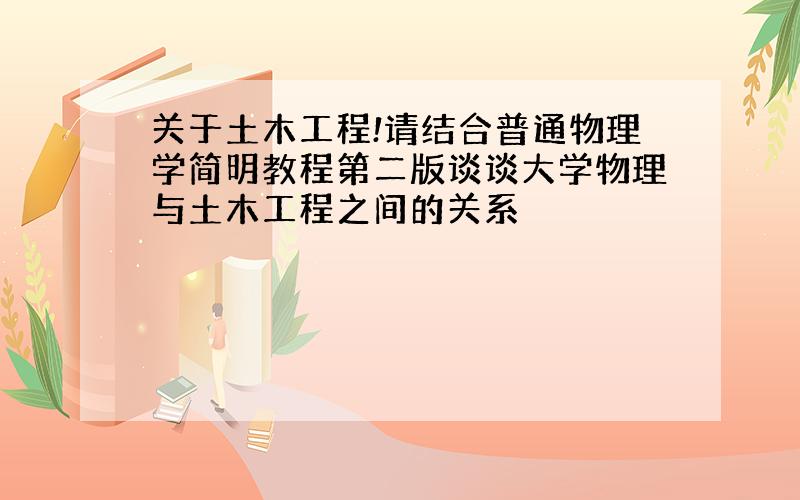 关于土木工程!请结合普通物理学简明教程第二版谈谈大学物理与土木工程之间的关系