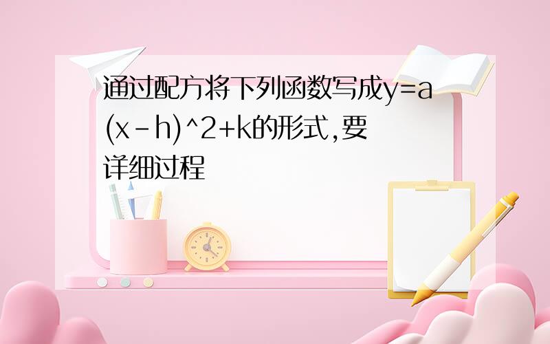 通过配方将下列函数写成y=a(x-h)^2+k的形式,要详细过程