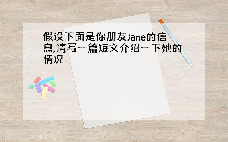 假设下面是你朋友jane的信息,请写一篇短文介绍一下她的情况