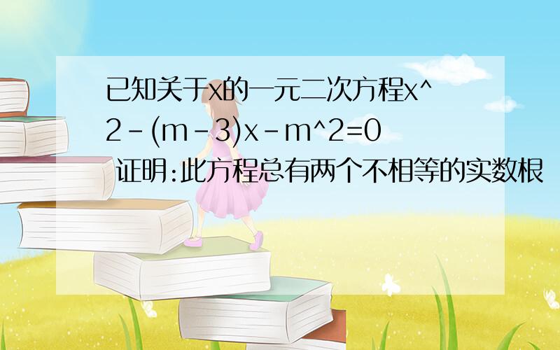 已知关于x的一元二次方程x^2-(m-3)x-m^2=0 证明:此方程总有两个不相等的实数根