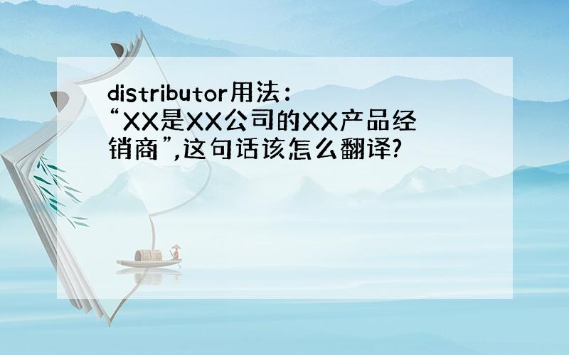 distributor用法：“XX是XX公司的XX产品经销商”,这句话该怎么翻译?