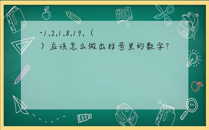 -1,2,1,8,19,（ ）应该怎么做出括号里的数字?