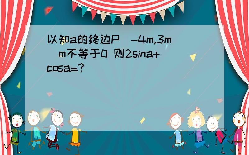 以知a的终边P(-4m,3m)m不等于0 则2sina+cosa=?