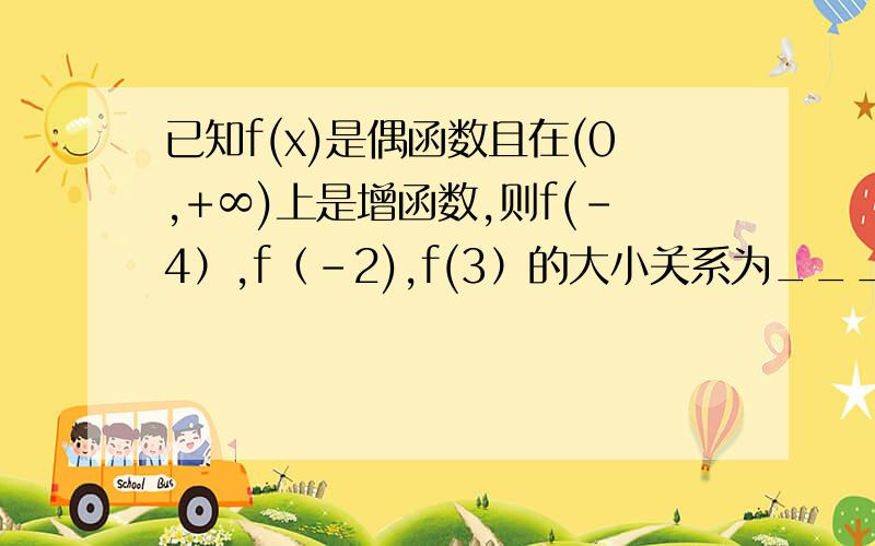 已知f(x)是偶函数且在(0,+∞)上是增函数,则f(-4）,f（-2),f(3）的大小关系为____