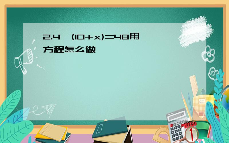 2.4*(10+x)=48用方程怎么做