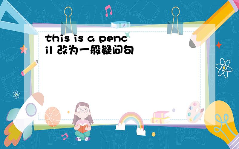 this is a pencil 改为一般疑问句