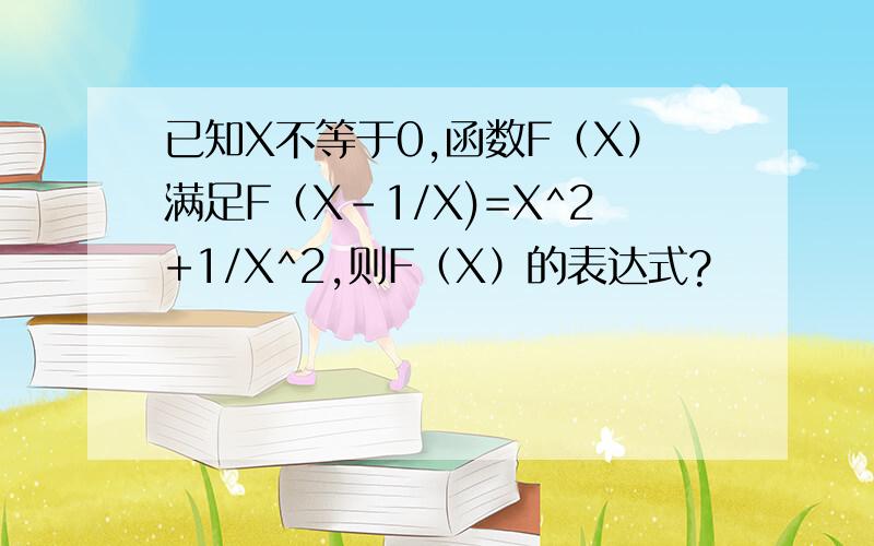 已知X不等于0,函数F（X）满足F（X-1/X)=X^2+1/X^2,则F（X）的表达式?