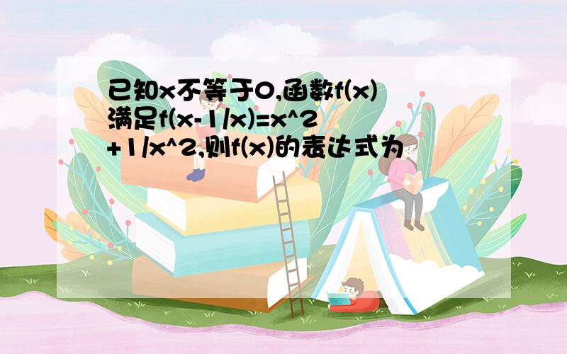 已知x不等于0,函数f(x)满足f(x-1/x)=x^2+1/x^2,则f(x)的表达式为