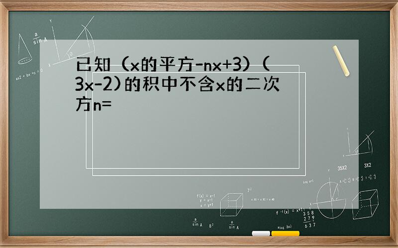 已知（x的平方-nx+3）(3x-2)的积中不含x的二次方n=