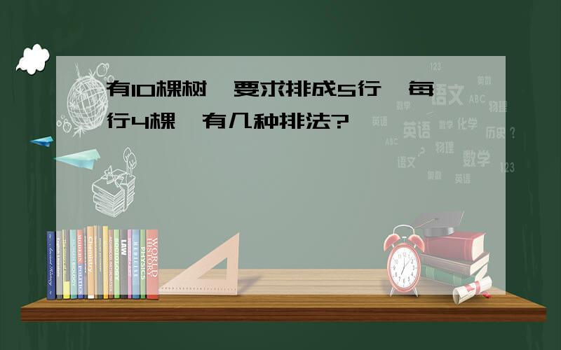 有10棵树,要求排成5行,每行4棵,有几种排法?