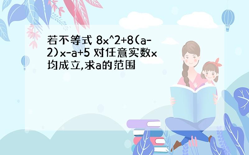 若不等式 8x^2+8(a-2)x-a+5 对任意实数x均成立,求a的范围