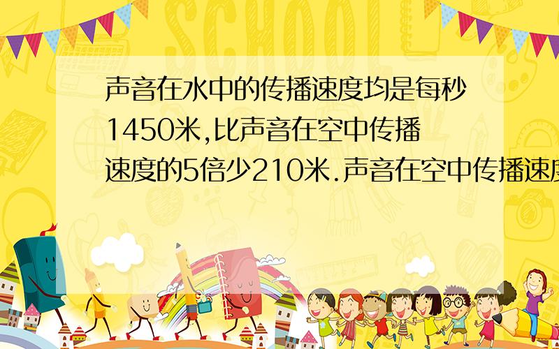 声音在水中的传播速度均是每秒1450米,比声音在空中传播速度的5倍少210米.声音在空中传播速度每秒是多少米?