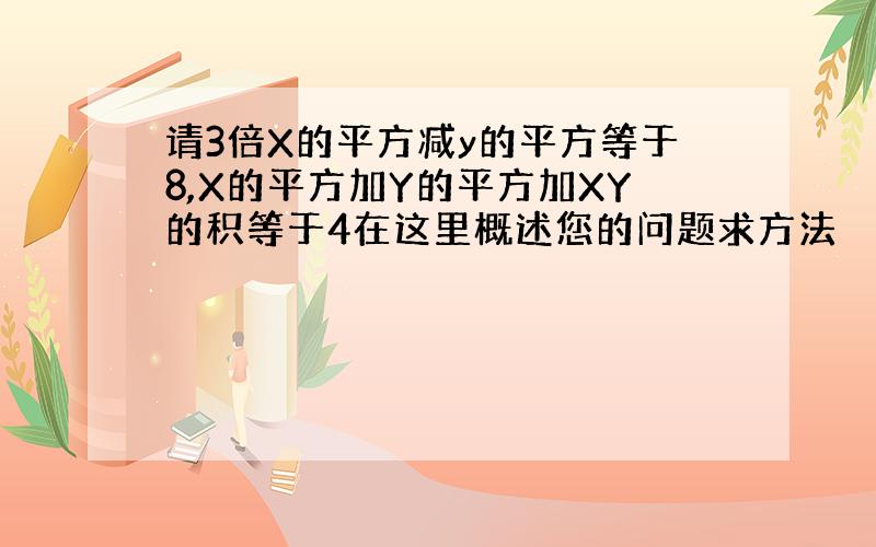 请3倍X的平方减y的平方等于8,X的平方加Y的平方加XY的积等于4在这里概述您的问题求方法