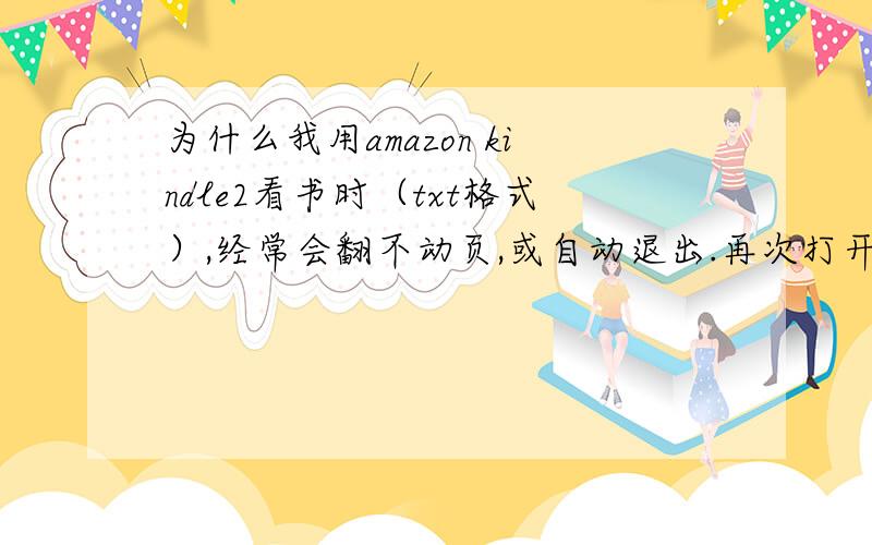 为什么我用amazon kindle2看书时（txt格式）,经常会翻不动页,或自动退出.再次打开,就会出现以下英文：Th